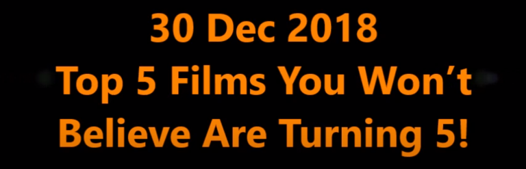30 Dec 2018; Top 5 Films You Won’t Believe Are Turning 5!
