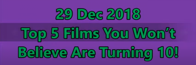 29 Dec 2018; Top 5 Films You Won’t Believe Are Turning 10!