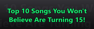 Top 10 Songs You Won’t Believe Are Turning 15!