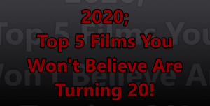 2020; Top 5 Films You Won’t Believe Are Turning 20!